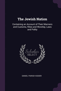 The Jewish Nation: Containing an Account of Their Manners and Customs, Rites and Worship, Laws and Polity