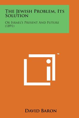 The Jewish Problem, Its Solution: Or Israel's Present and Future (1891) - Baron, David