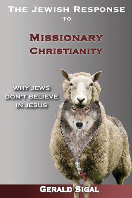 The Jewish Response to Missionary Christianity: : Why Jews Don't Believe In Jesus - Sigal, Gerald