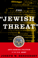 The Jewish Threat Anti-Semitic Politics of the American Army - Bendersky, Joseph W