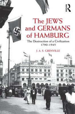 The Jews and Germans of Hamburg: The Destruction of a Civilization 1790-1945 - Grenville, J A S