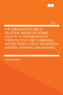 The Jews in Egypt and in Palestine Under the Fatimid Caliphs: A Contribution to Their Political and Communal History Based Chiefly on Genizah Material Hitherto Unpublished; Volume 1