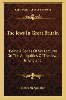 The Jews in Great Britain: Being a Series of Six Lectures on the Antiquities of the Jews in England - Margoliouth, Moses