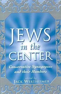 The Jews in the Center: Conservative Synagogues and Their Members - Wertheimer, Jack (Editor)