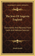The Jews of Angevin England: Documents and Records from Latin and Hebrew Sources, Printed and Manuscripts