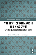The Jews of Denmark in the Holocaust: Life and Death in Theresienstadt Ghetto