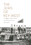 The Jews of Key West: Smugglers, Cigar Makers, and Revolutionaries (1823-1969)