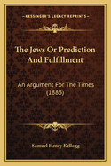 The Jews or Prediction and Fulfillment: An Argument for the Times (1883)