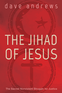 The Jihad of Jesus: The Sacred Nonviolent Struggle for Justice