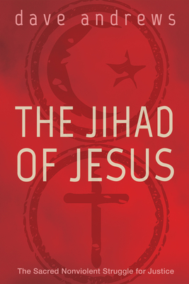 The Jihad of Jesus: The Sacred Nonviolent Struggle for Justice - Andrews, Dave