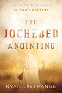 The Jochebed Anointing: Unlock the 15 Mysteries of Your Destiny