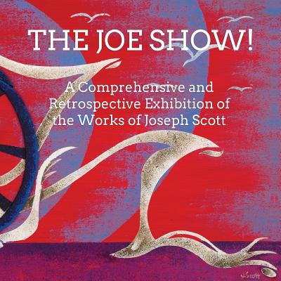 The Joe Show!: A Comprehensive and Retrospective Exhibition of the Works of Joseph Scott - Scott, Joseph