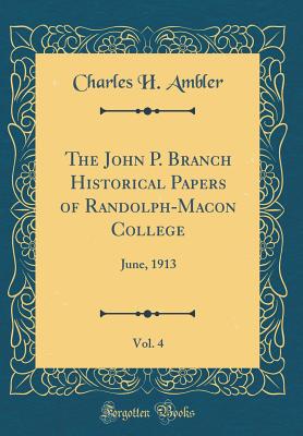 The John P. Branch Historical Papers of Randolph-Macon College, Vol. 4: June, 1913 (Classic Reprint) - Ambler, Charles H