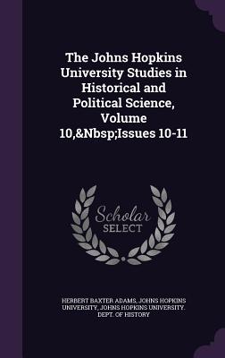 The Johns Hopkins University Studies in Historical and Political Science, Volume 10, Issues 10-11 - Adams, Herbert Baxter, and Johns Hopkins University (Creator), and Johns Hopkins University Dept of Histo (Creator)