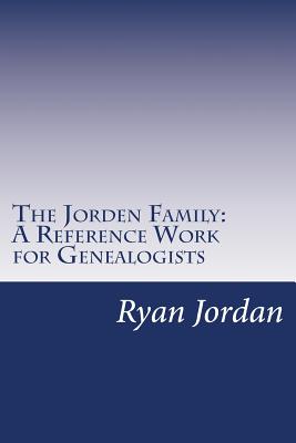 The Jorden Family: A Reference Work for Genealogists - Jordan, Ryan P