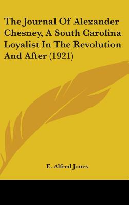 The Journal Of Alexander Chesney, A South Carolina Loyalist In The Revolution And After (1921) - Jones, E Alfred (Editor)