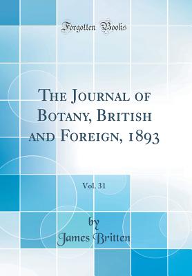 The Journal of Botany, British and Foreign, 1893, Vol. 31 (Classic Reprint) - Britten, James