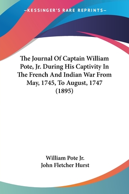 The Journal Of Captain William Pote, Jr. During His Captivity In The French And Indian War From May, 1745, To August, 1747 (1895) - Pote, William, Jr., and Hurst, John Fletcher