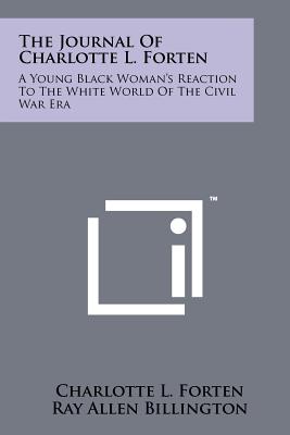 The Journal Of Charlotte L. Forten: A Young Black Woman's Reaction To The White World Of The Civil War Era - Forten, Charlotte L, and Billington, Ray Allen (Editor)