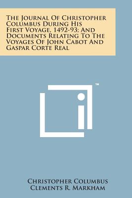 The Journal of Christopher Columbus During His First Voyage, 1492-93; And Documents Relating to the Voyages of John Cabot and Gaspar Corte Real - Columbus, Christopher, and Markham, Clements R Sir (Introduction by)