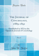 The Journal of Conchology, 1889-1891, Vol. 6: Established in 1874 as the Quarterly Journal of Conchology (Classic Reprint)
