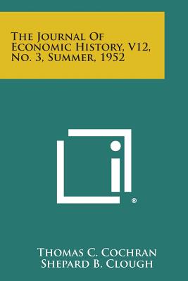 The Journal of Economic History, V12, No. 3, Summer, 1952 - Cochran, Thomas C (Editor), and Clough, Shepard B (Editor), and Hussey, Miriam (Editor)