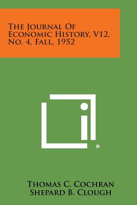 The Journal of Economic History, V12, No. 4, Fall, 1952 - Cochran, Thomas C (Editor), and Clough, Shepard B (Editor), and Hussey, Miriam (Editor)