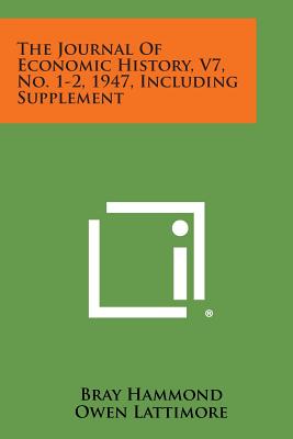 The Journal of Economic History, V7, No. 1-2, 1947, Including Supplement - Hammond, Bray, and Lattimore, Owen, and Goldin, H H