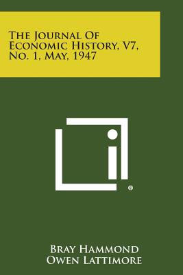 The Journal of Economic History, V7, No. 1, May, 1947 - Hammond, Bray, and Lattimore, Owen, and Goldin, H H