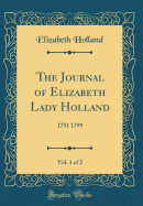 The Journal of Elizabeth Lady Holland, Vol. 1 of 2: 1791 1799 (Classic Reprint)