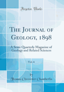 The Journal of Geology, 1898, Vol. 6: A Semi-Quarterly Magazine of Geology and Related Sciences (Classic Reprint)
