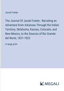 The Journal Of Jacob Fowler; Narrating an Adventure from Arkansas Through the Indian Territory, Oklahoma, Kansas, Colorado, and New Mexico, to the Sources of Rio Grande del Norte, 1821-1822: in large print