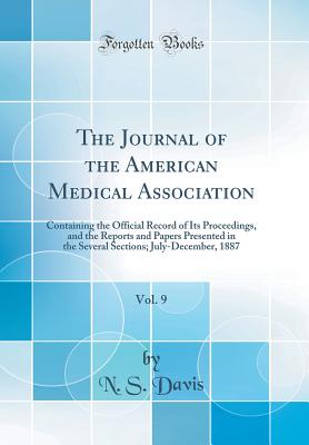 The Journal of the American Medical Association, Vol. 9: Containing the Official Record of Its Proceedings, and the Reports and Papers Presented in the Several Sections; July-December, 1887 (Classic Reprint) - Davis, N S