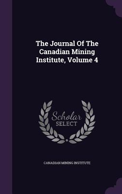 The Journal Of The Canadian Mining Institute, Volume 4 - Institute, Canadian Mining
