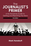 The Journalist's Primer: A No-Nonsense Guide to Getting and Reporting the News