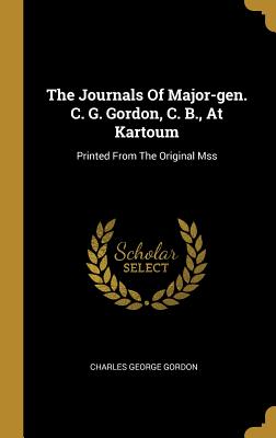 The Journals Of Major-gen. C. G. Gordon, C. B., At Kartoum: Printed From The Original Mss - Gordon, Charles George