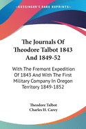 The Journals Of Theodore Talbot 1843 And 1849-52: With The Fremont Expedition Of 1843 And With The First Military Company In Oregon Territory 1849-1852