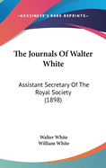 The Journals Of Walter White: Assistant Secretary Of The Royal Society (1898)