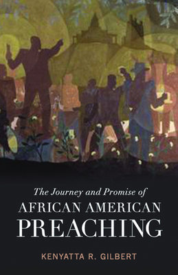 The Journey and Promise of African American Preaching - Gilbert, Kenyatta R