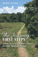 The Journey: First Steps: Getting Closer to God After a Divorce Or Other Significant Breakup