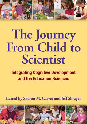 The Journey from Child to Scientist: Integrating Cognitive Development and the Education Sciences - Carver, Sharon (Editor), and Shrager, Jeff (Editor)