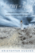 The Journey Into Spirit: A Pagan's Perspective on Death, Dying & Bereavement