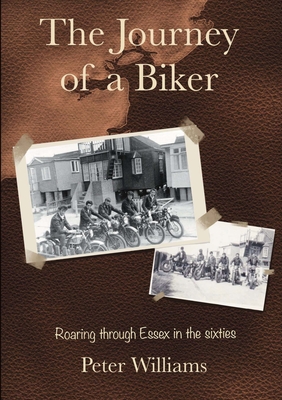 The Journey of a Biker: Roaring Through Essex in the Sixties - Williams, Peter