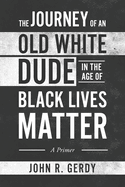 The Journey of an Old White Dude in the Age of Black Lives Matter: A Primer