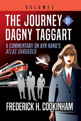 The Journey of Dagny Taggart: A Commentary on Ayn Rand's Atlas Shrugged: Volume 1 - Cookinham, Frederick H, and Greenberg, Gary (Foreword by)