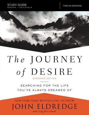 The Journey of Desire Study Guide Expanded Edition: Searching for the Life You've Always Dreamed Of - Eldredge, John, and McConnell, Craig