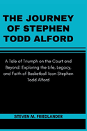 The Journey of Stephen Todd Alford: A Tale of Triumph on the Court and Beyond: Exploring the Life, Legacy, and Faith of Basketball Icon Stephen Todd Alford