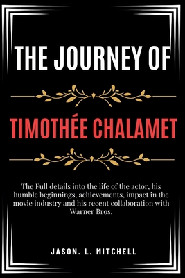 The Journey of Timothe Chalamet: The Full details into the life of the actor, his humble beginnings, achievements, impact in the movie industry and his recent collaboration with Warner Bros. - Mitchell, Jason L