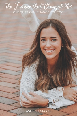 The Journey that Changed Me: One that Can Change You Too by Ashlyn Rae