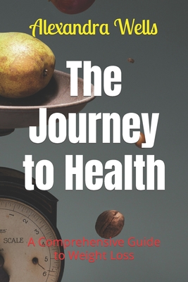 The Journey to Health: A Comprehensive Guide to Weight Loss - Wells, Alexandra